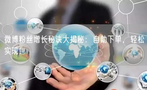 微博粉丝增长秘诀大揭秘：自助下单，轻松实现！