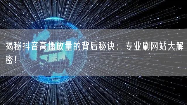 揭秘抖音高播放量的背后秘诀：专业刷网站大解密！
