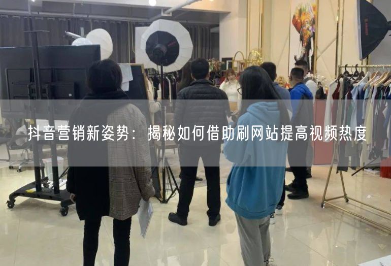 抖音营销新姿势：揭秘如何借助刷网站提高视频热度