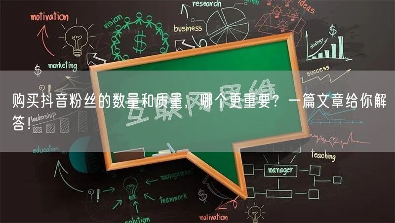 购买抖音粉丝的数量和质量，哪个更重要？一篇文章给你解答！