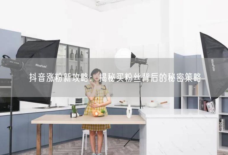 抖音涨粉新攻略：揭秘买粉丝背后的秘密策略