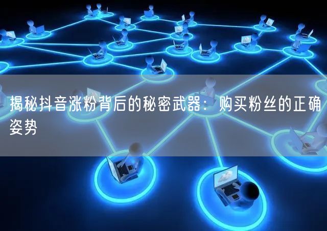 揭秘抖音涨粉背后的秘密武器：购买粉丝的正确姿势