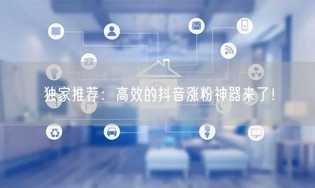独家推荐：高效的抖音涨粉神器来了！